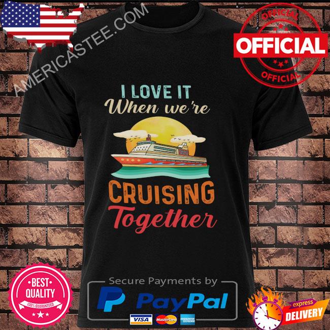 I love it when we're cruisin together shirt