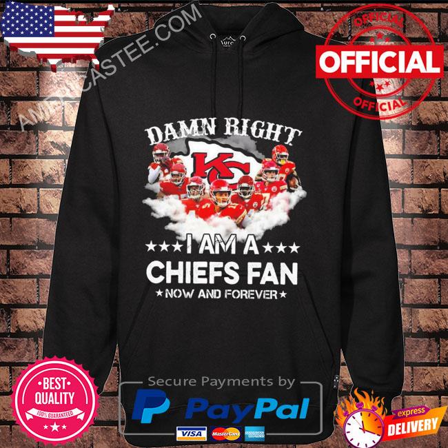 Official Damn right I am a Kansas City Chiefs fans now and forever 2022 s Hoodie black