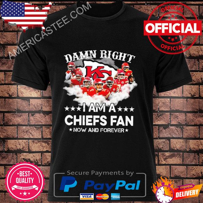 Official Damn right I am a Kansas City Chiefs fans now and forever 2022 shirt