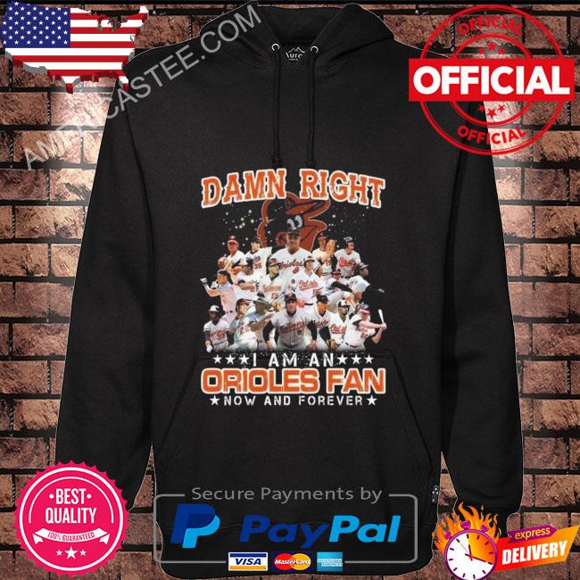 Official Damn right I am an Baltimore Orioles fan now and forever 2022 s Hoodie black