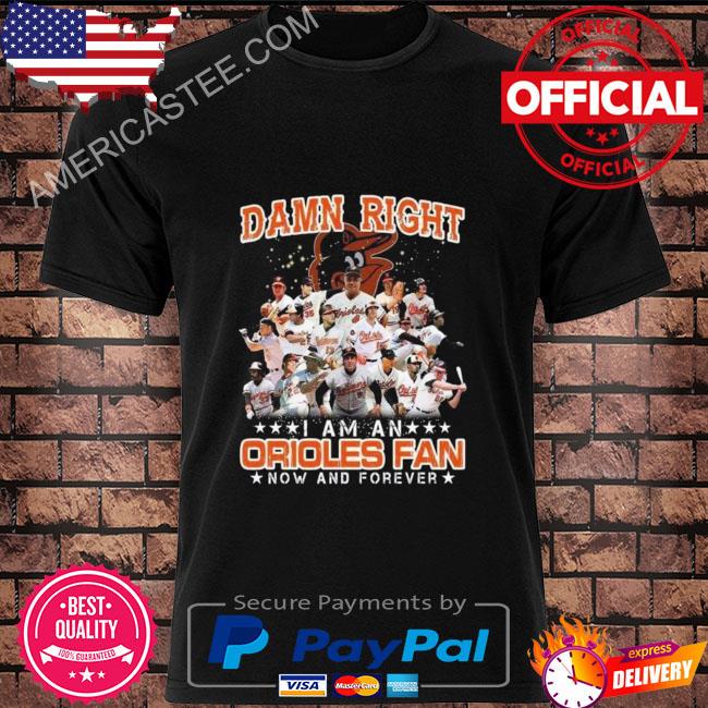 Official Damn right I am an Baltimore Orioles fan now and forever 2022 shirt