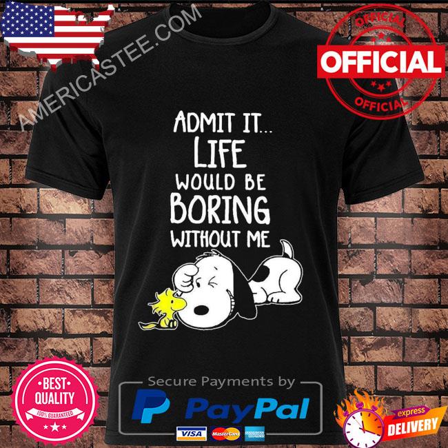 Snoopy and woodstock admit it life would be boring without me shirt