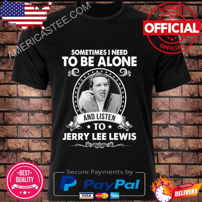 Sometimes I need to be alone and listen to jerry lee lewis shirt