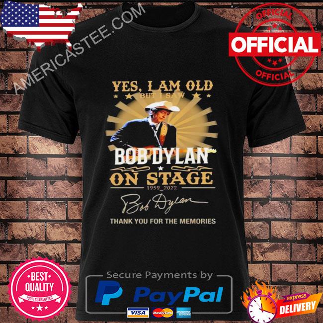Yes I am old but I saw Bob Dylan on stage 1959 2022 thank you for the memories signatures shirt