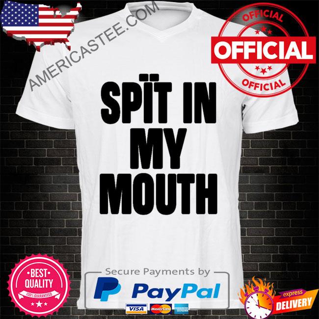 Spit in my mouth shirt