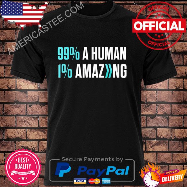 99% a human 1% amazing shirt