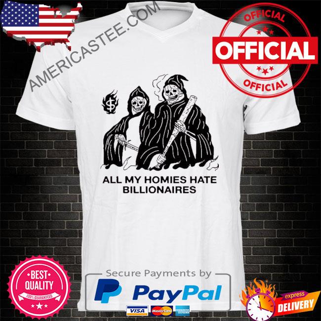 All my homies hate billionaires shirt