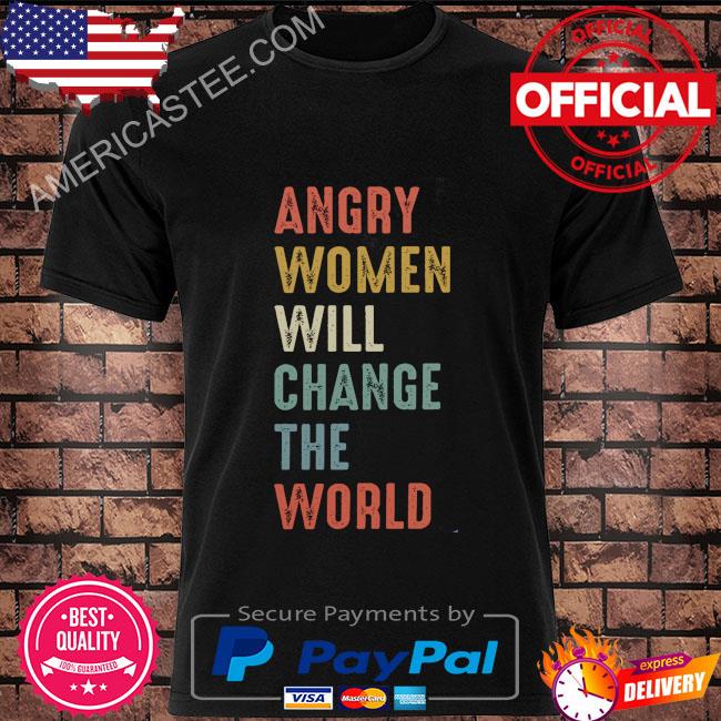 Angry women will change the world shirt