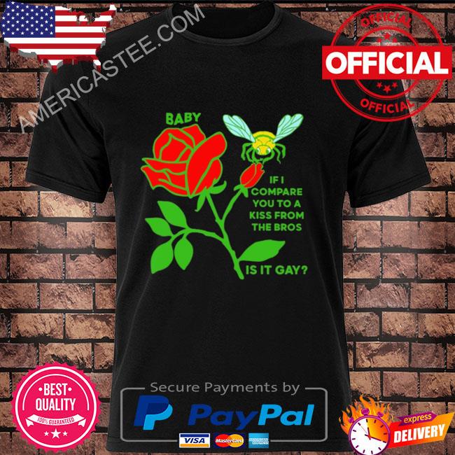 Baby if I compare you to a kiss from the Bros is it gay shirt