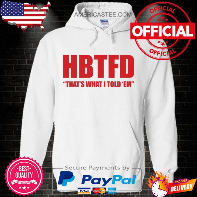 Best Hbtfd that's what I told em s Hoodie white
