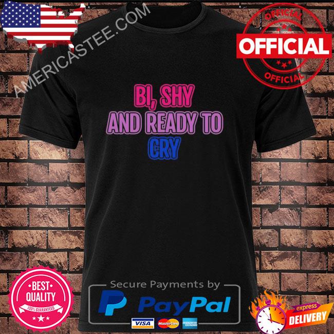 Bi shy and ready to cry shirt