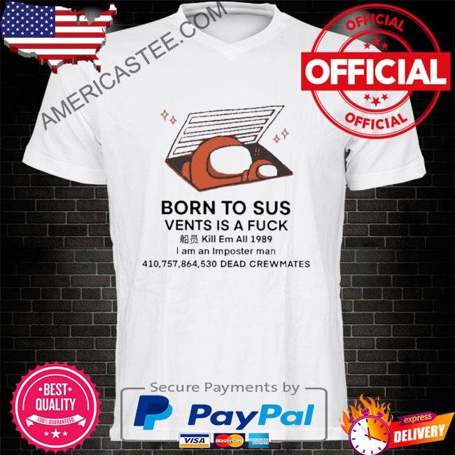 Born to sus vents is a fuck kill em all 1989 I am an imposter man shirt