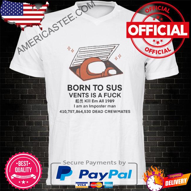 Born to sus vents is a fuck shirt