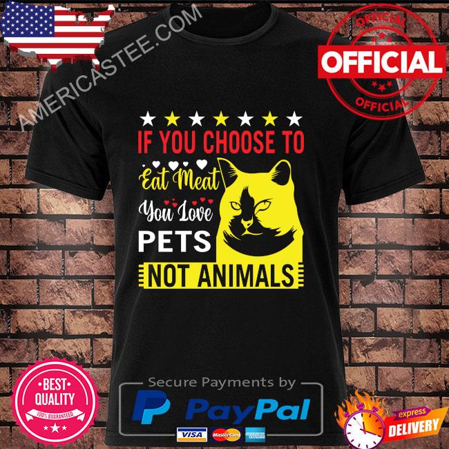 Cat if you choose to eat meat you love pets not animals shirt