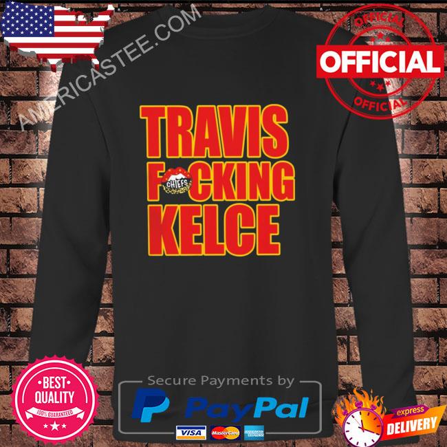 Travis Fckin' Kelce Chiefs Shirt, hoodie, sweater, long sleeve and tank top