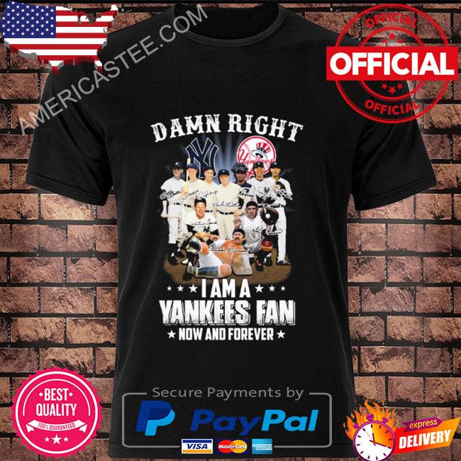 Damn right I am a New York Yankees fan now and forever signatures shirt