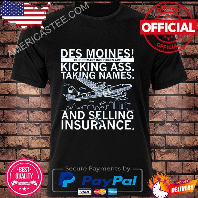 Des moines our primary industries are kicking ass taking names and selling insurance shirt