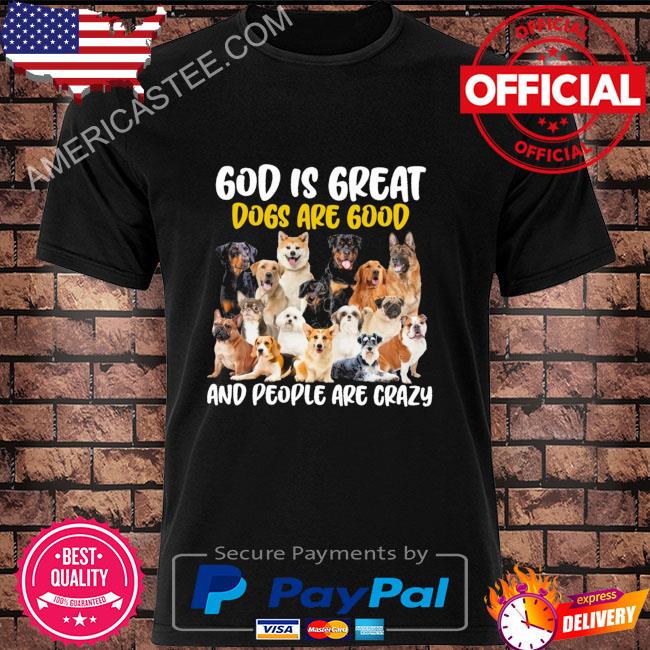 Dogs god is great dogs are good and people are crazy 2022 shirt
