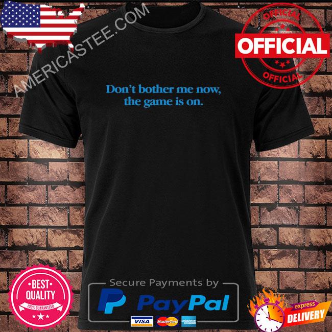 Don't bother me now the game is on shirt
