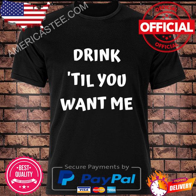 Drink ‘til you want me I can't drink that much couples shirt