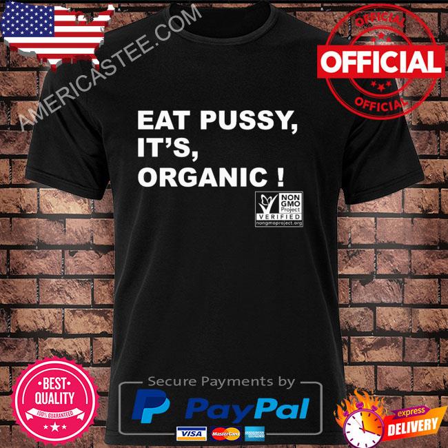 Eat pussy it's organic shirt