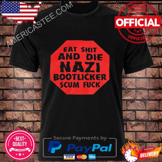 Eat shit and die nazi bootlicker scum fuck 2022 shirt