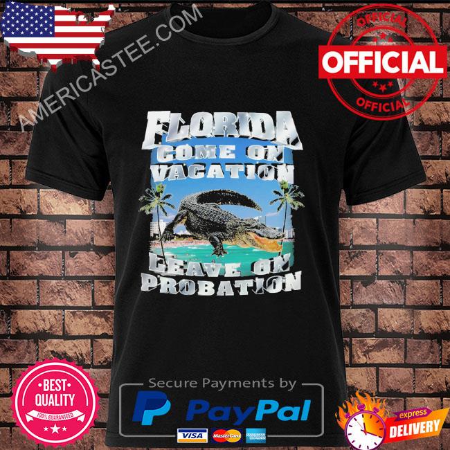 Florida come on vacation leave on probation shirt