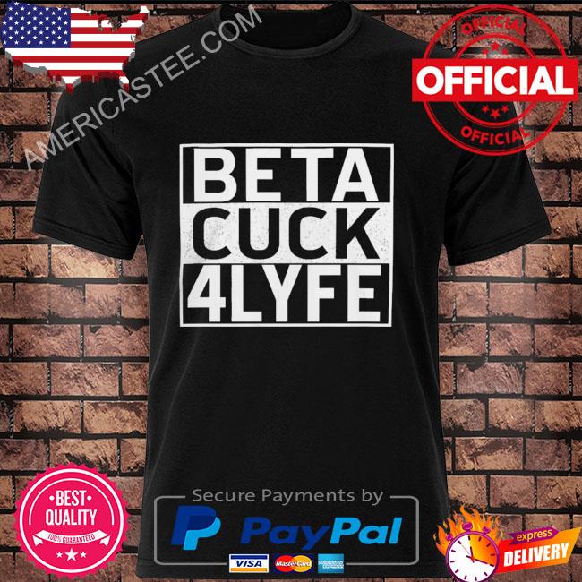 Hard beta cuck 4lyfe shirt