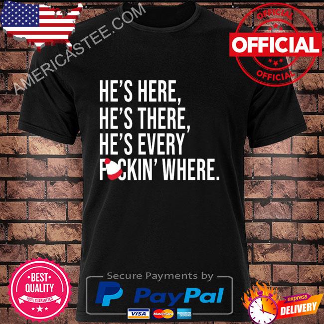 He's here he's there he's every fuckin' where shirt