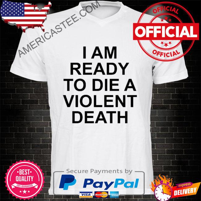 I am ready to die a violent death 2022 shirt