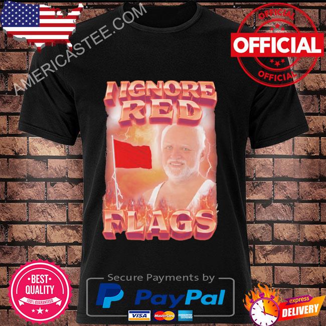 I ignore red flags shirt