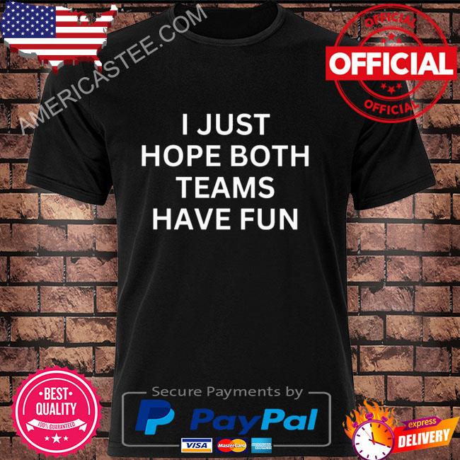 I just hope both teams have fun shirt