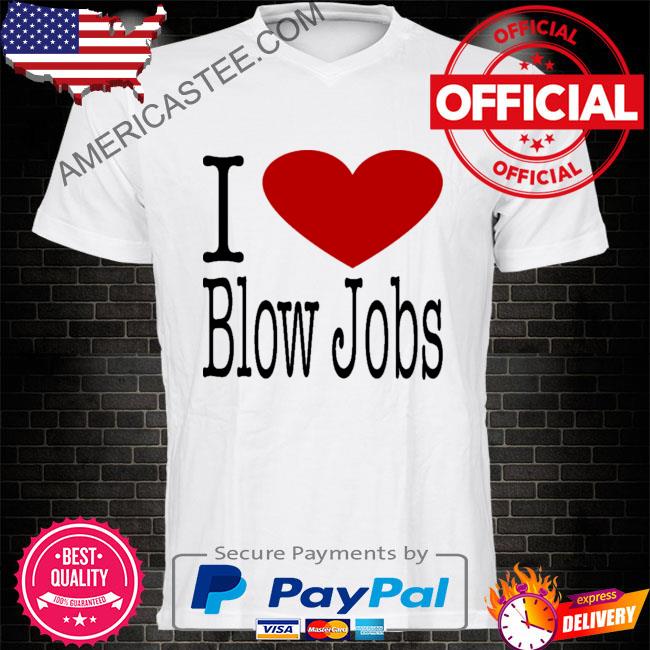 I love blow jobs shirt