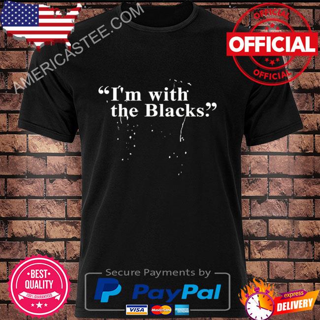 I'm with the blacks shirt