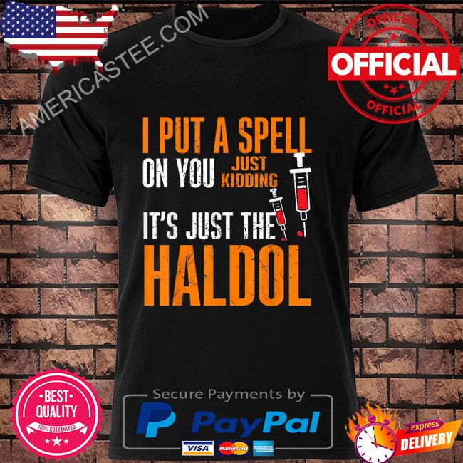 I put a spell on you just kiddings it just the haldol shirt