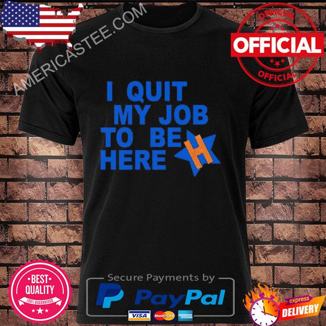 I quit my job to be here shirt