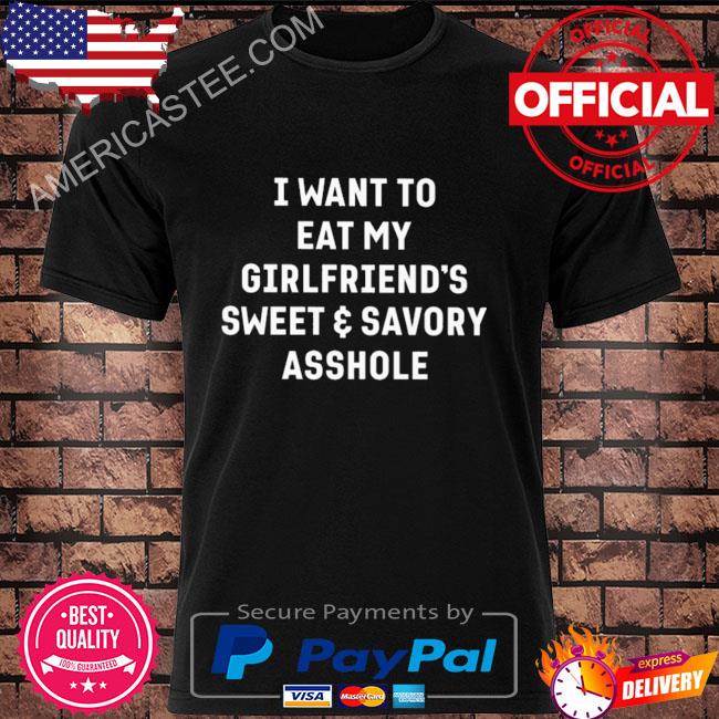 I want to eat my girlfriend's sweet and savory asshole shirt
