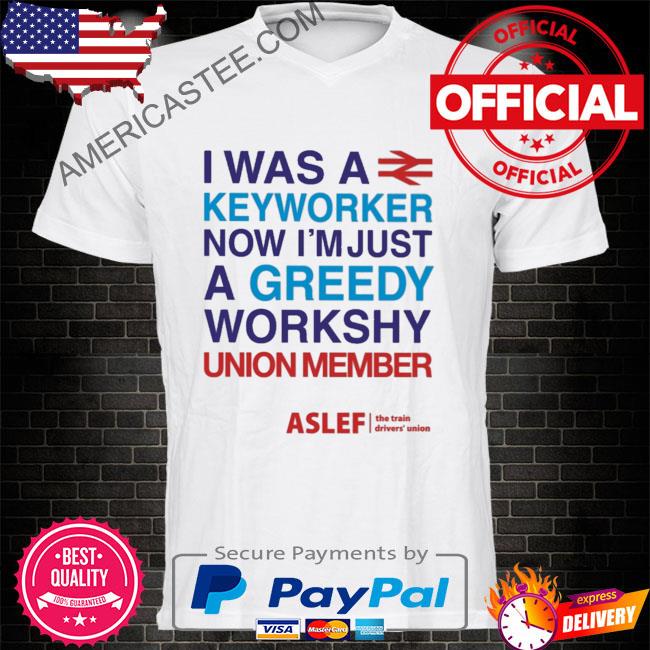 I was a keyworker now I'm just a greedy workshy union member shirt