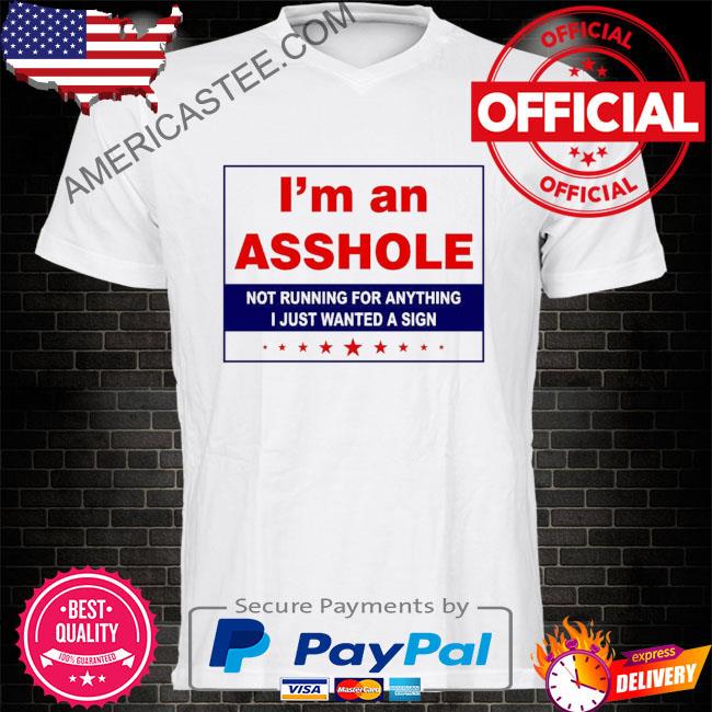 I'm an asshole not running for anything I just wanted a sign shirt