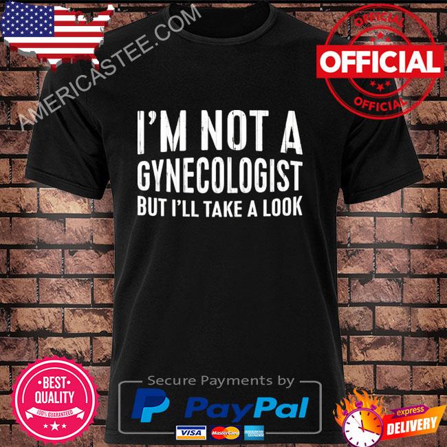 I'm not a gynecologist but I'll take a look shirt