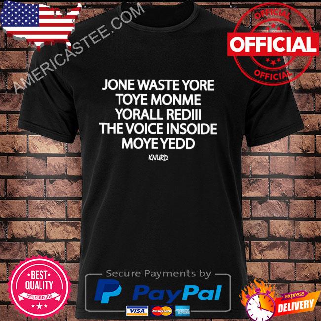 Jone waste yore toye monme yorall rediii the voice insoide moye yedd knurd shirt