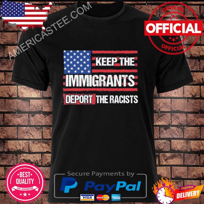 Keep the immigrants deport the racists American flag shirt