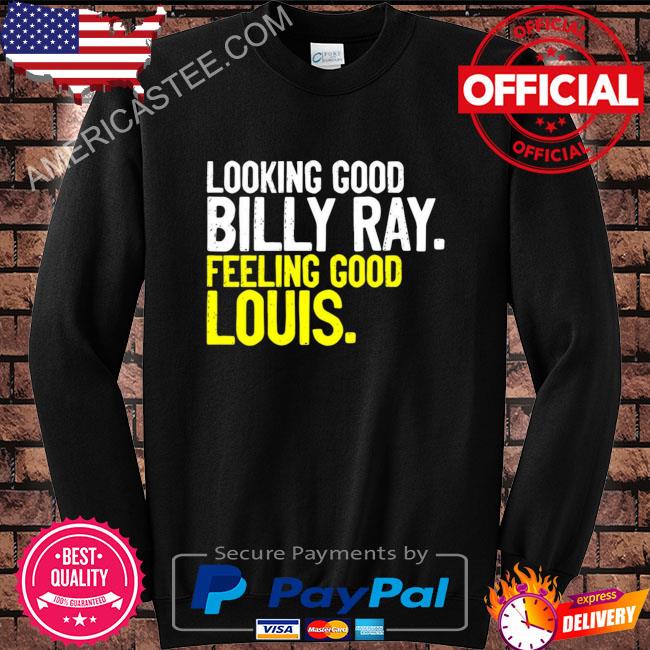 Looking good billy ray feeling good louis shirt, hoodie, longsleeve tee,  sweater