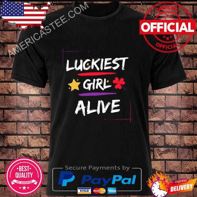 Luckiest girl alive shirt