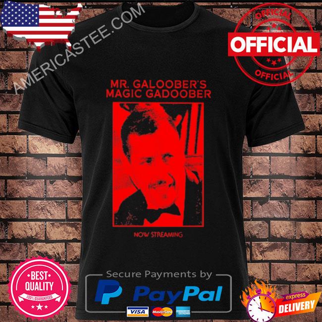 Mr Galoober magic gadoober now streaming 2022 shirt