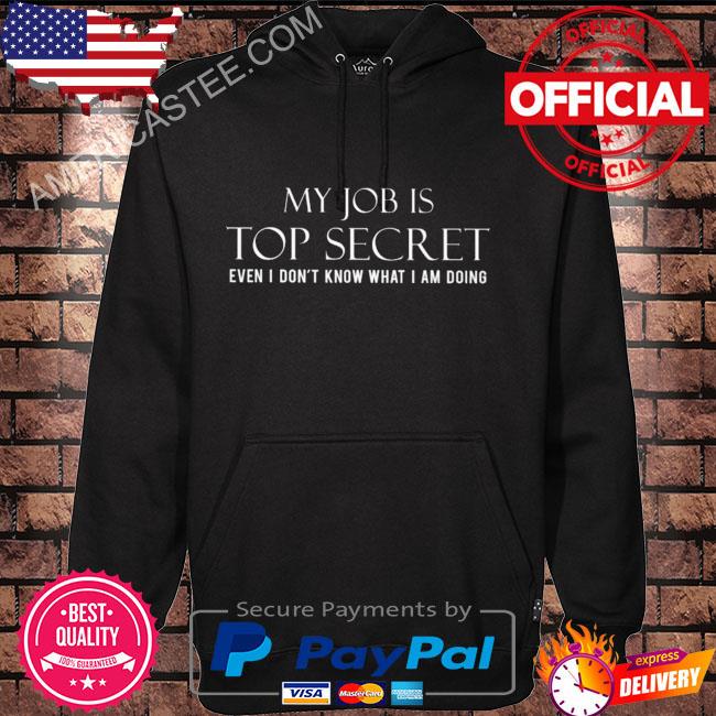 My job is top secret even I don't know what I am doing s Hoodie black