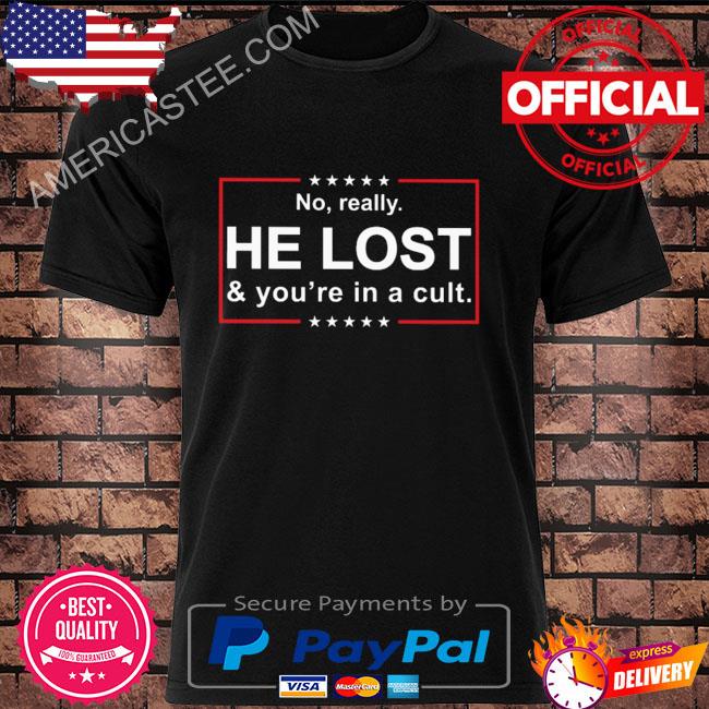 No really he lost and you're in a cult shirt