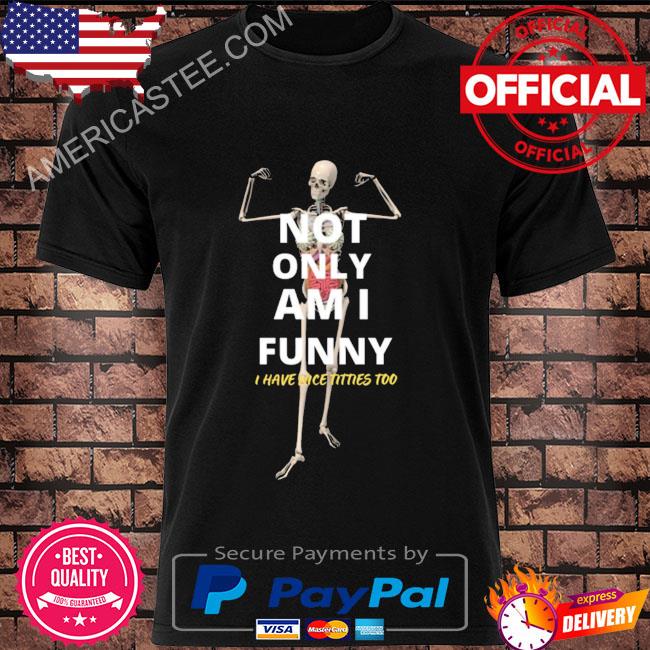 Not only am I skeleton shirt