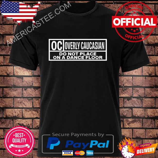 Oc overly caucasian do not place on a dance floor shirt