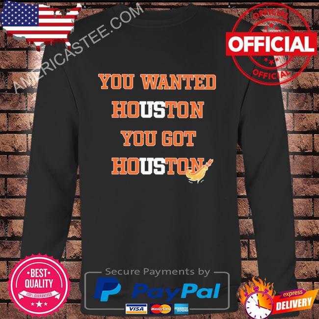 Official you wanted houston you got houston astros 2022 shirt, hoodie,  sweater, long sleeve and tank top